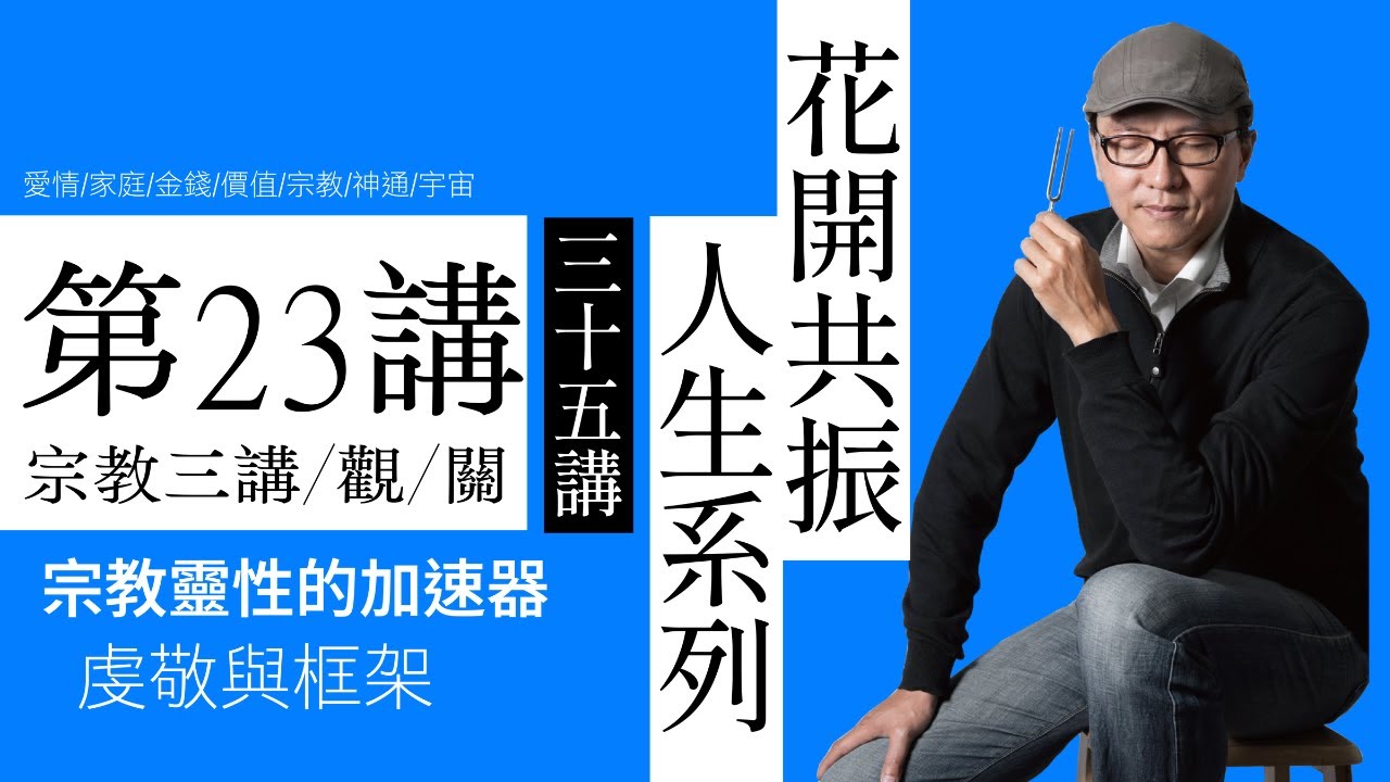 【 花開共振 • 人生系列 】 35講 | 第23講宗教二講/觀/關 | 宗教靈性的加速器 | 虔敬與框架｜聲活美學