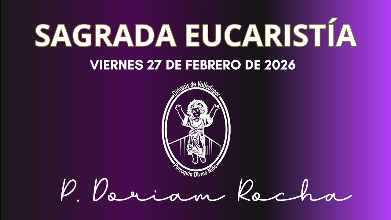 SAGRADA EUCARISTÍA / VIERNES 27 DE FEBRERO 2026/06:30 PM / PADRE DORIAM ROCHA VERGARA