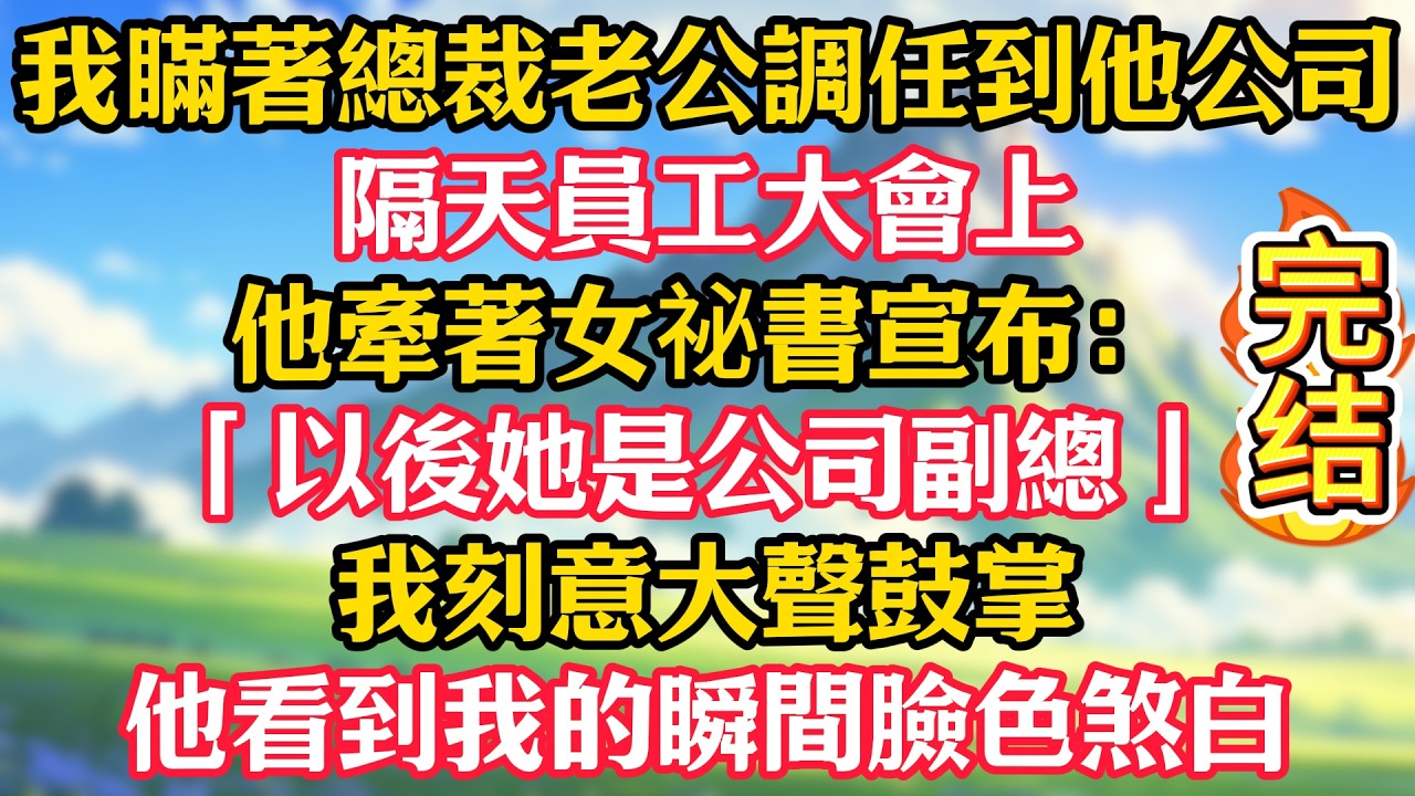 我瞞著總裁老公調任到他公司，隔天員工大會上，他牽著女祕書宣布：「以後她是公司副總！」我刻意大聲鼓掌，他看到我的瞬間臉色煞白！
