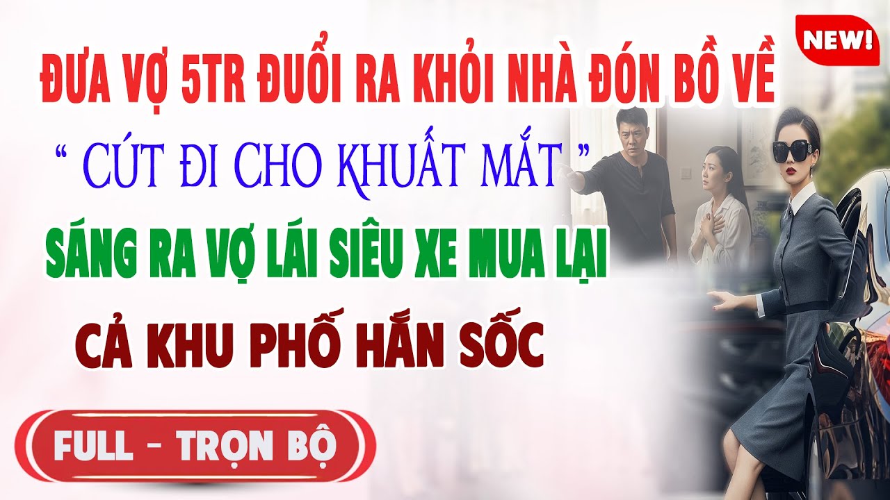 ♥️ Truyện Ngôn Tình ĐƯA VỢ 5TR ĐUỔI RA KHỎI NHÀ ĐÓN BỒ VỀ Sáng Ra Vợ Lái Siêu Xe Mua Cả Phố Hắn
