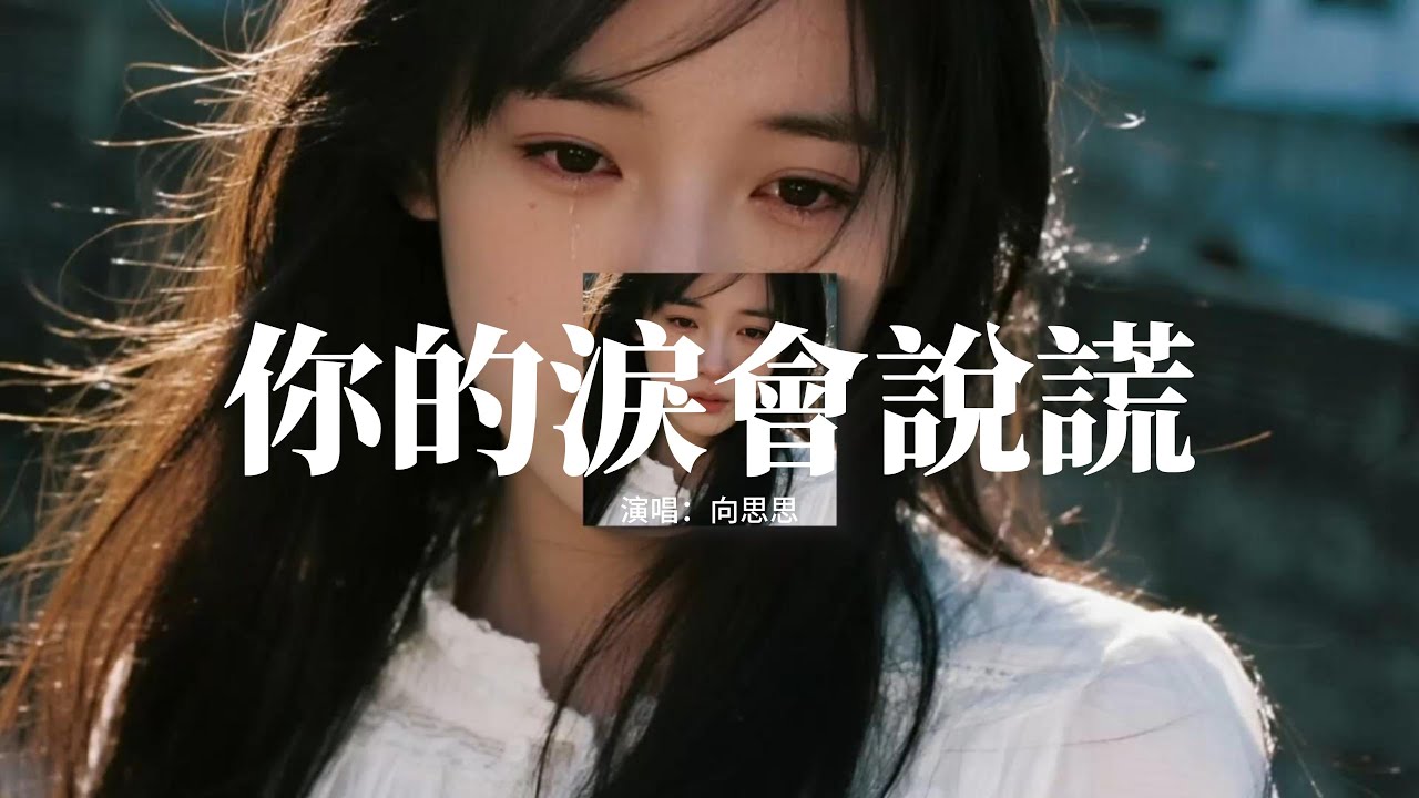 向思思 - 你的淚會說謊 (女版)『你的淚會說謊，好好愛你卻被你傷了心，愛承諾已枯萎，真心的愛已不珍貴。』【動態歌詞MV】