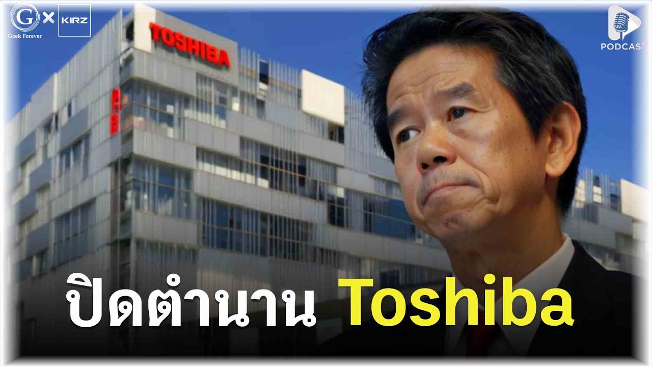 ปิดตำนาน Toshiba จากแบรนด์โน้ตบุ๊กเบอร์ 1 สู่บริษัทที่แทบไม่เหลืออะไร | Geek Monday EP318