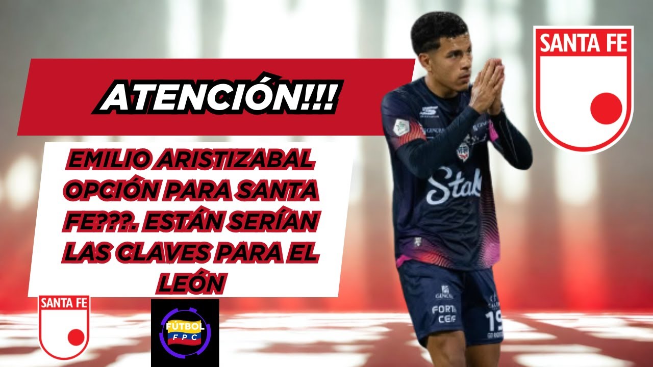 🚨ATENCIÓN!!!🔥EMILIO ARISTIZABAL OPCIÓN PARA SANTA FE❓💥ESTAS SERÍAN LAS CLAVES PARA EL LEÓN👀