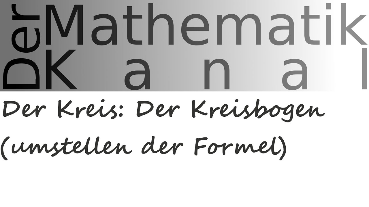 Der Kreis: Der Kreisbogen (umstellen der Formel) | DerMathematikKanal