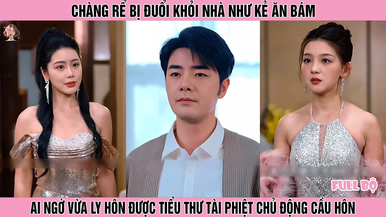 Chàng rể bị đuổi khỏi nhà như kẻ ăn bám, ai ngờ vừa ly hôn được tiểu thư tài phiệt chủ động cầu hôn