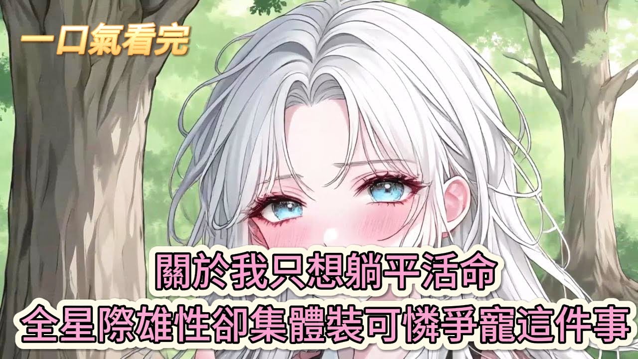 【完結文】《嬌嬌雌性太能撩，獸世天驕全塌房》關於我只想躺平活命，全星際頂級雄性卻集體裝可憐爭寵這件事#獸世