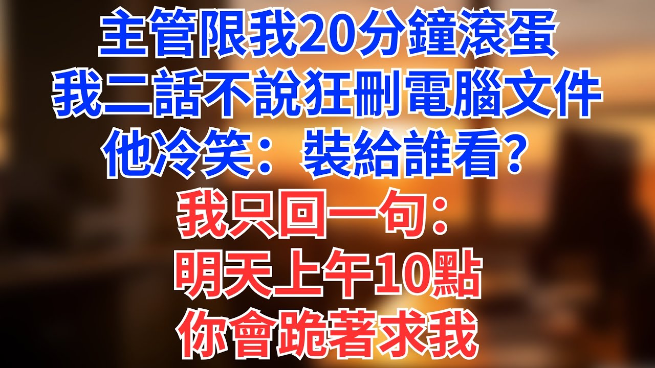 主管限我20分鐘滾蛋，我二話不說狂刪電腦文件！他冷笑：「裝給誰看？」我只回一句：「明天上午10點，你會跪著求我。」#為人處世#生活經驗#情感故事#职场