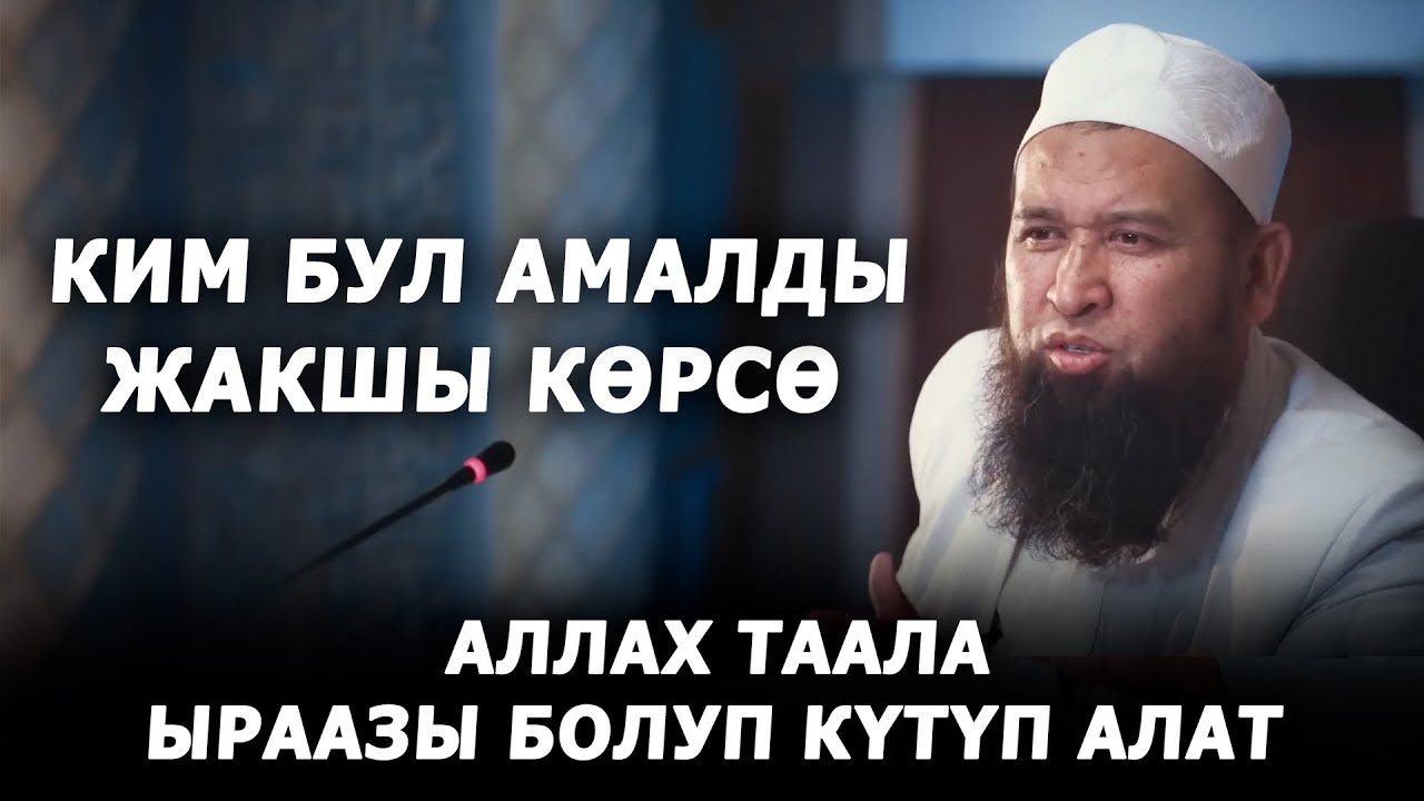 Бул амалды жакшы көр! Аллах ыраазы болуп күтүп алат. Максат ажы Токтомушев