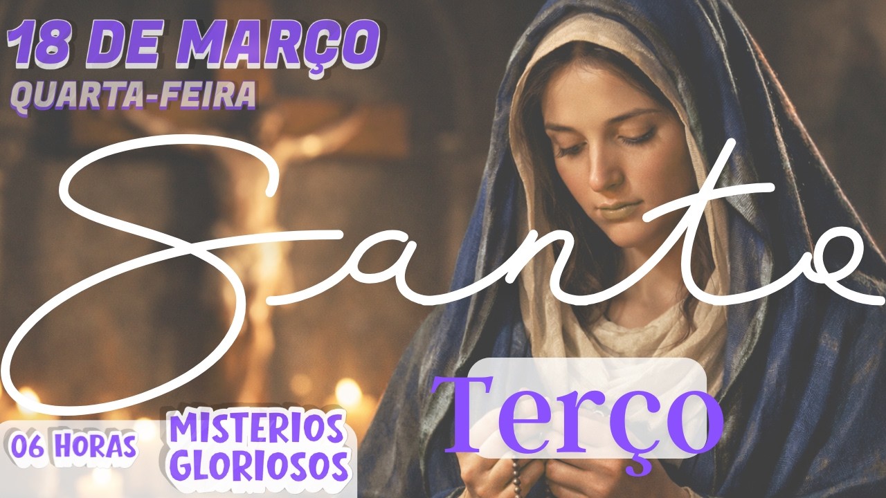 TERÇO MARIANO - QUARTA FEIRA (18/03/2026)   MISTÉRIOS GLORIOSOS - 06 HORAS