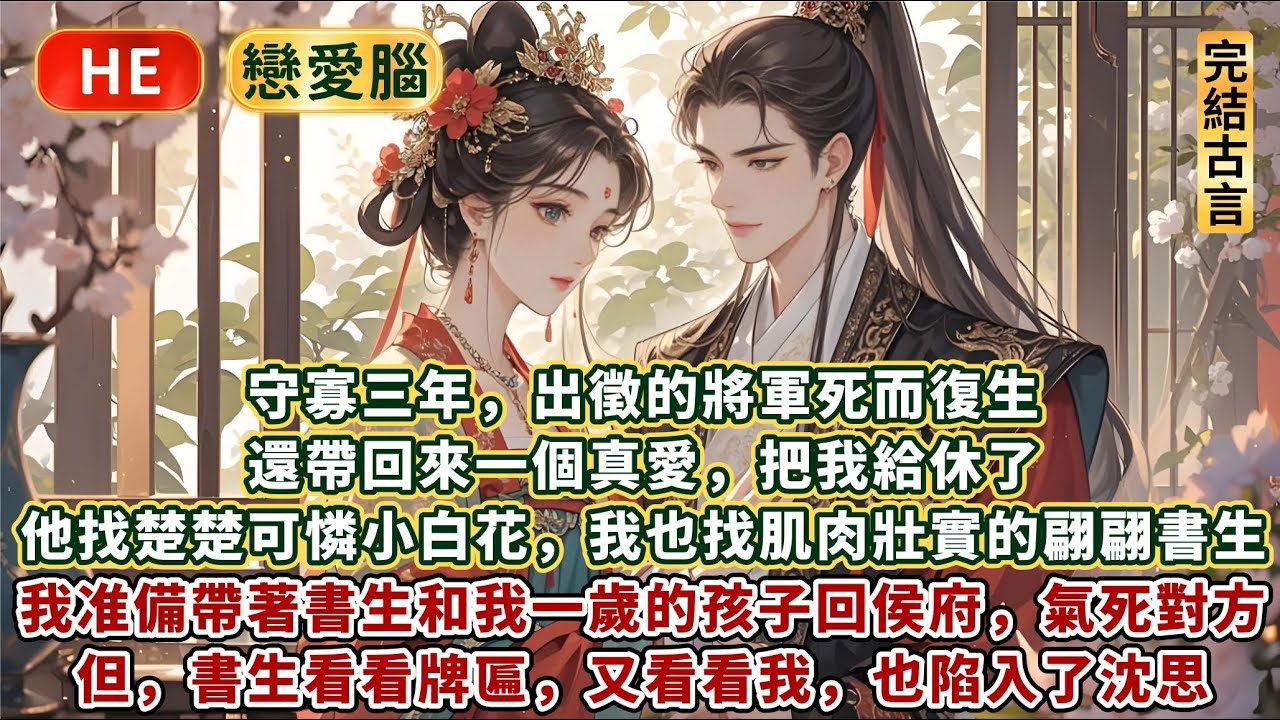 完結有意思沙雕甜文：守寡三年，出徵的將軍死而復生，還帶回來一個真愛，把我給休了。他找小白花，我也找肌肉壯實的書生。我准備帶著書生和我一歲的孩子回侯府，氣死對方。但，書生看看牌匾，又看看我，也陷入了沈思