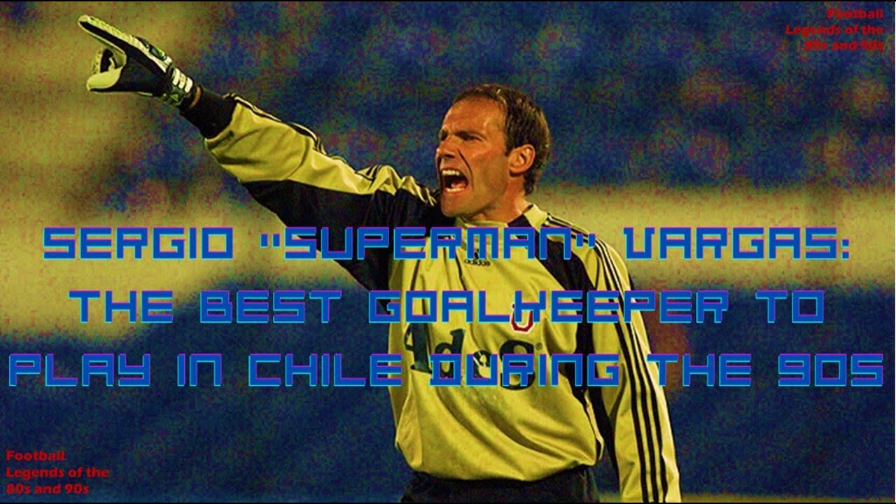 Sergio “Superman” Vargas: The Best Goalkeeper to Play in Chile During the 90s