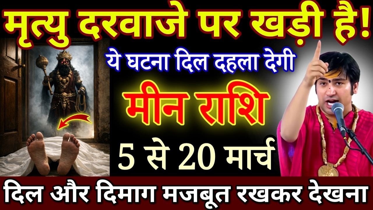 मीन राशि मृत्यु तुम्हारे दरवाजे पर खड़ी है 5 से 20 मार्च, ये घटना दिमाग हिला देगी/ Meen Rashi