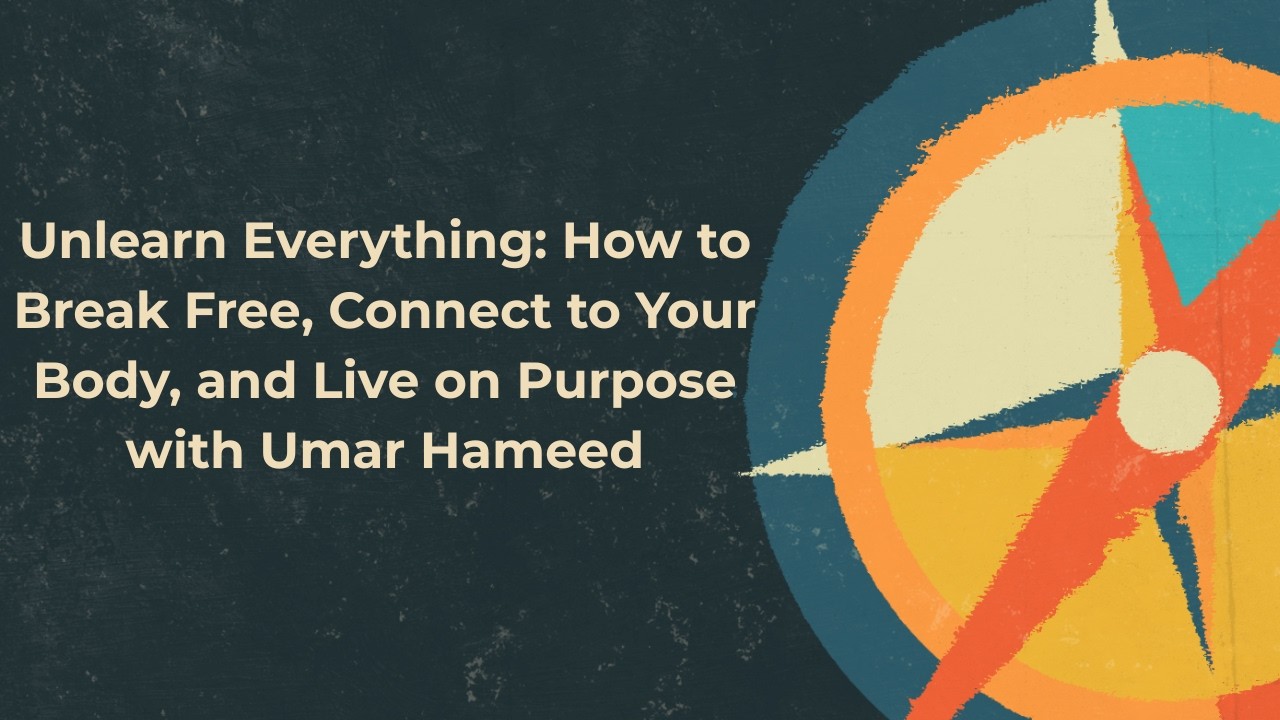 Unlearn Everything: How to Break Free, Connect to Your Body, and Live on Purpose with Umar Hameed