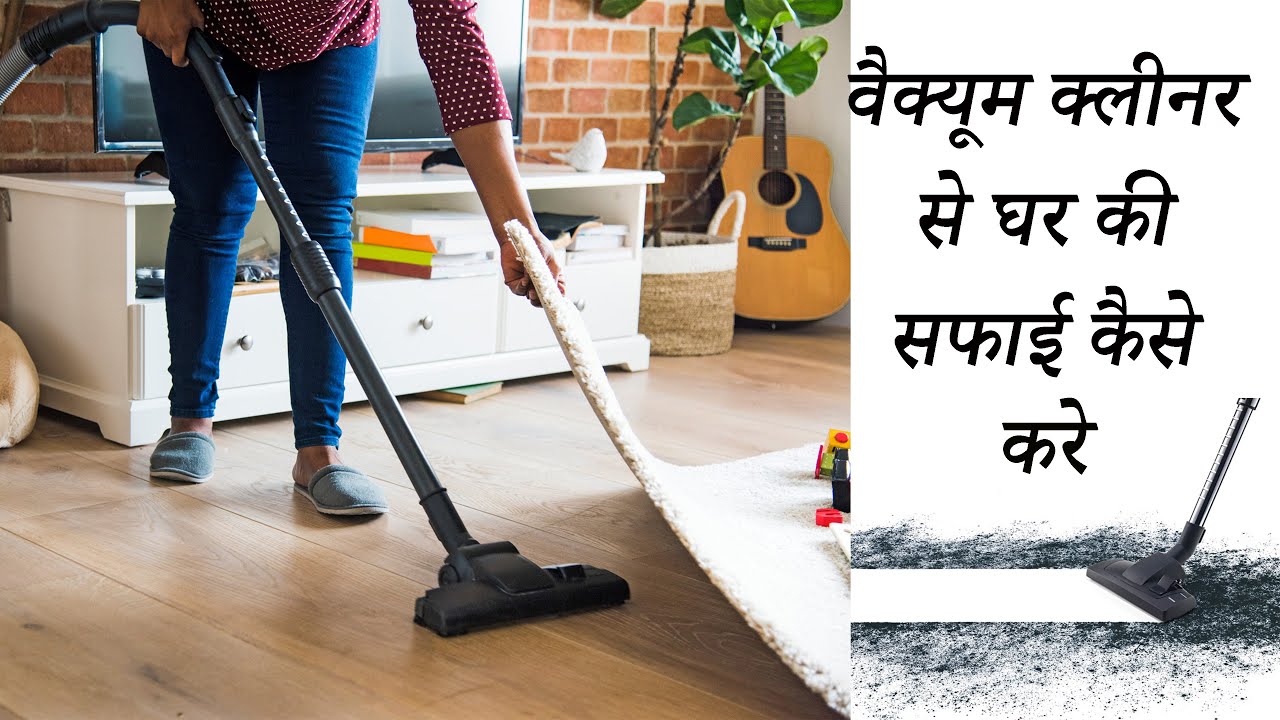 वैक्यूम क्लीनर से घर की सफाई किस तरह करे | Vacuum Cleaner Se Ghar Ki Safai | How To Clean House |