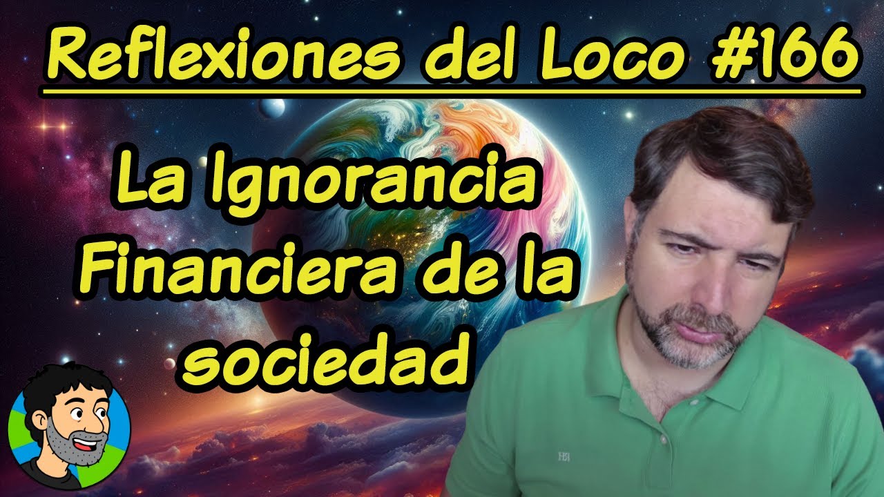 Reflexiones del Loco #166  - La Ignorancia Financiera de la sociedad
