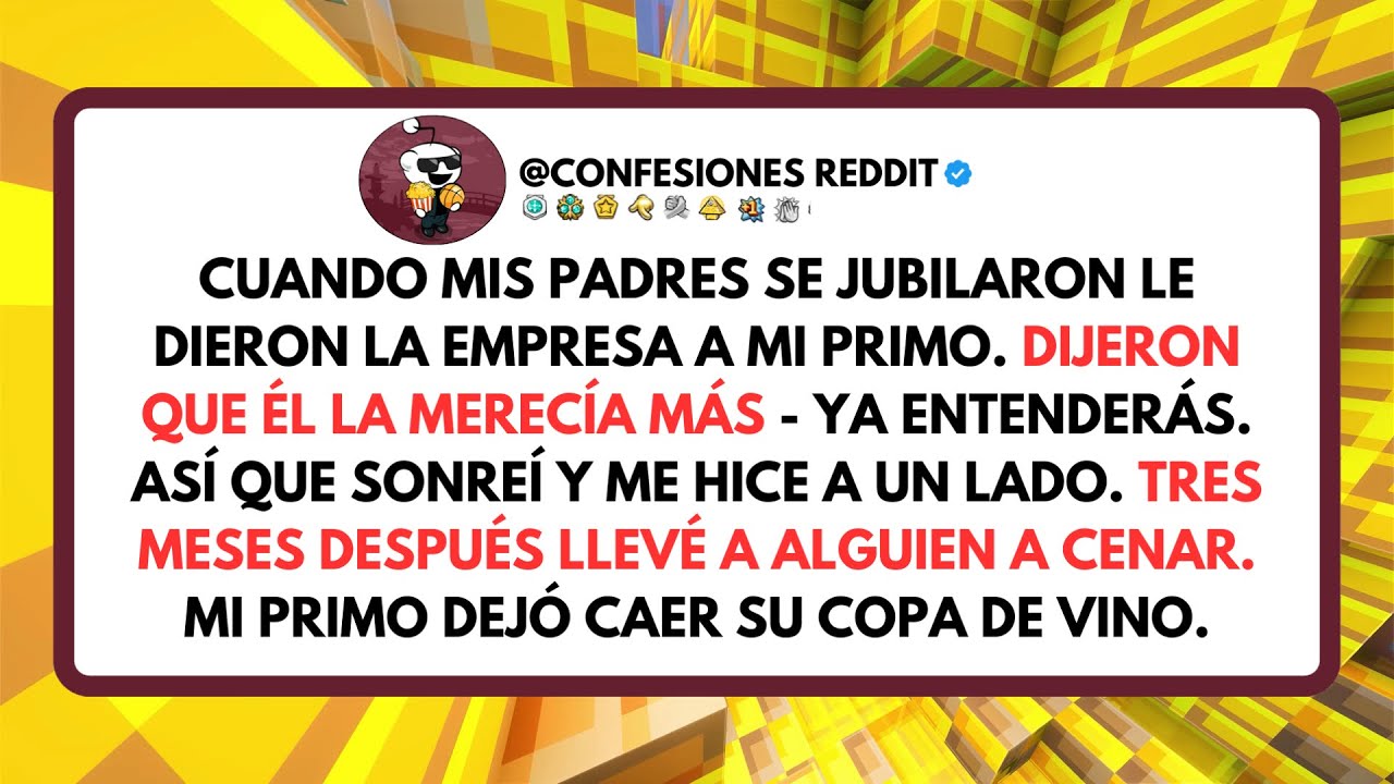 Cuando mis padres se jubilaron, le dieron la empresa a mi primo. Dijeron que él la merecía más. Ya..
