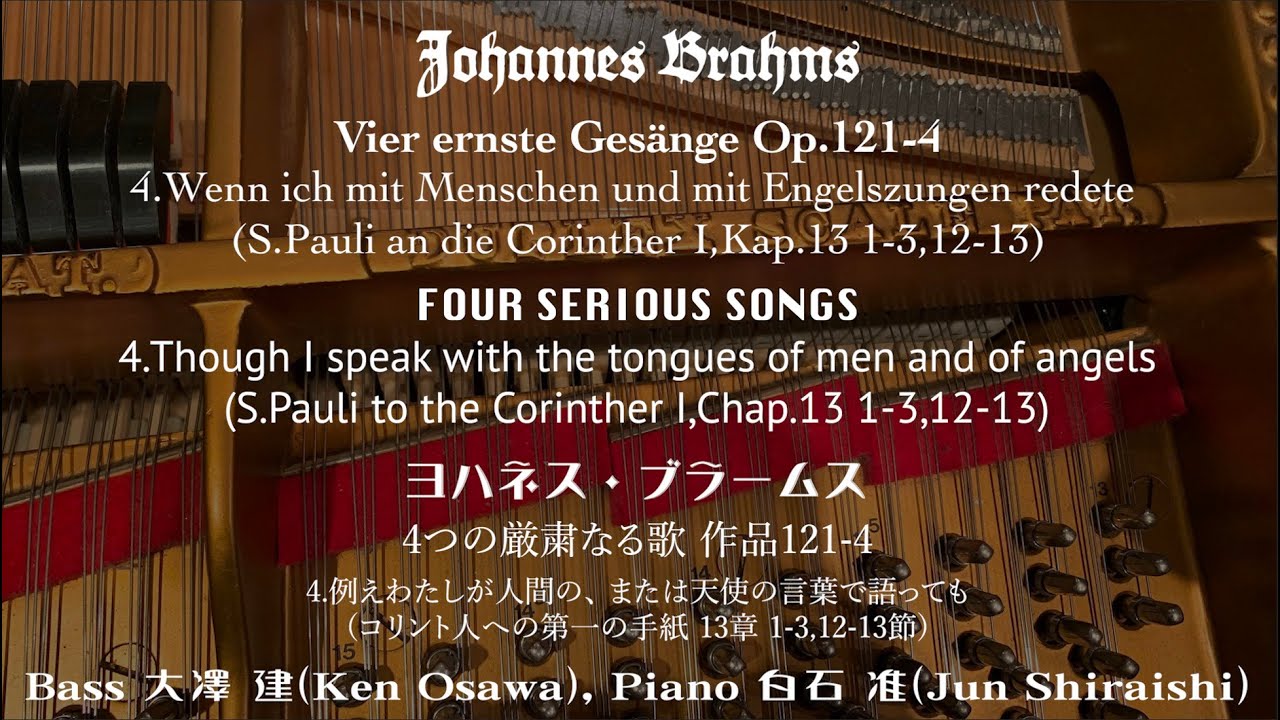 Johannes.Brahms:Op.121-4,Vier Ernste Gesänge(1896)/4つの厳粛なる歌-4, Bariton:大澤建, Klavier: 白石 准