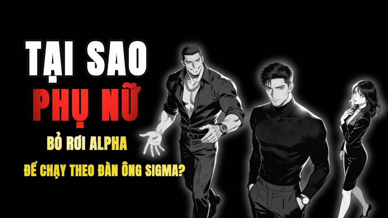 SỰ KHÁC BIỆT BẤT NGỜ: TẠI SAO PHỤ NỮ LẠI BỎ RƠI ALPHA ĐỂ CHẠY THEO ĐÀN ÔNG SIGMA?