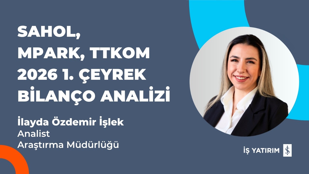 SAHOL, MPARK, TTKOM 2026 1. &Ccedil;EYREK BİLAN&Ccedil;O ANALİZİ - İLAYDA &Ouml;ZDEMİR İŞLEK