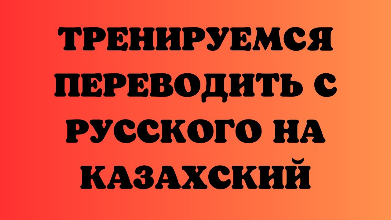 Казахский язык для всех! Тренируемся переводить с русского на казахский