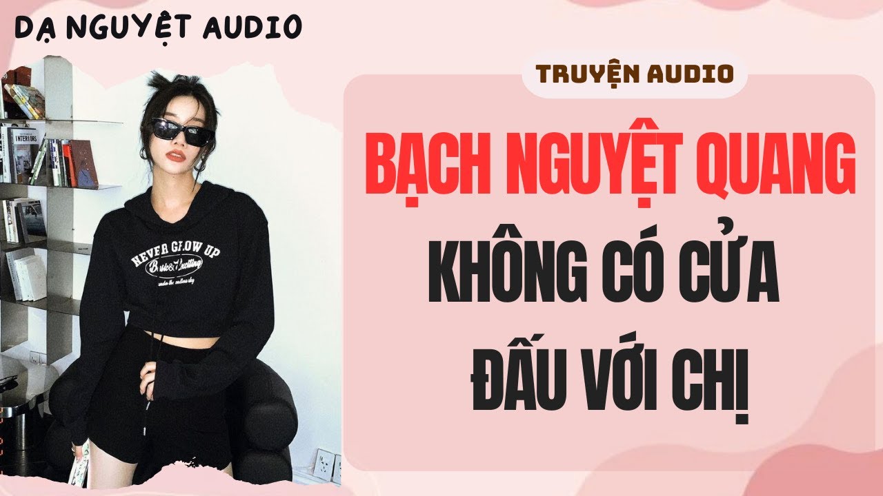 FULL | BẠCH NGUYỆT QUANG KHÔNG CÓ CỬA ĐẤU VỚI CHỊ | DẠ NGUYỆT AUDIO #truyenaudio #audio