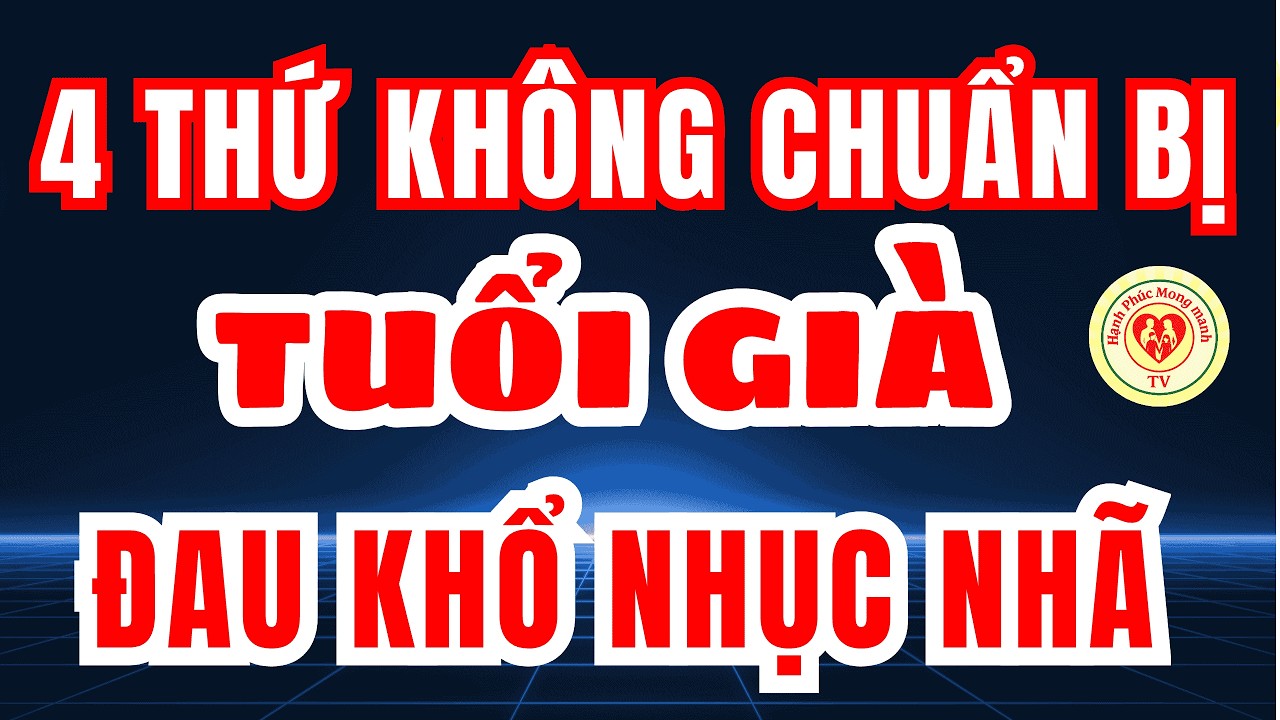4 Thứ Không Chuẩn Bị Trước, Tuổi Già Sẽ ĐAU KHỔ NHỤC NHÃ – Tâm Sự Tuổi Già Thấm Thía!