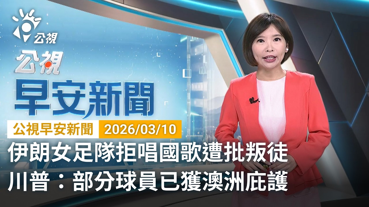 20260310 公視早安新聞 完整版（無網路版權內容除外）｜伊朗女足隊拒唱國歌遭批叛徒 川普：部分球員已獲澳洲庇護