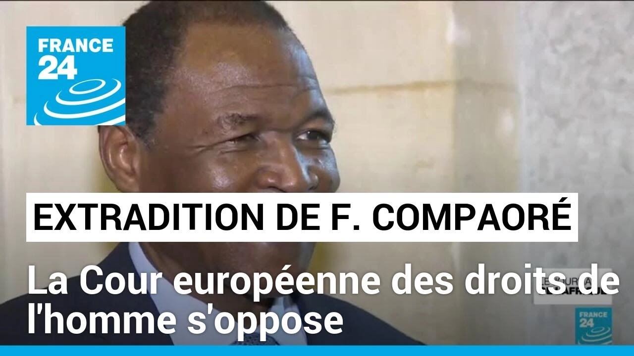 Extradition de Fran&ccedil;ois Compaor&eacute; : la Cour europ&eacute;enne des droits de l'homme s'oppose