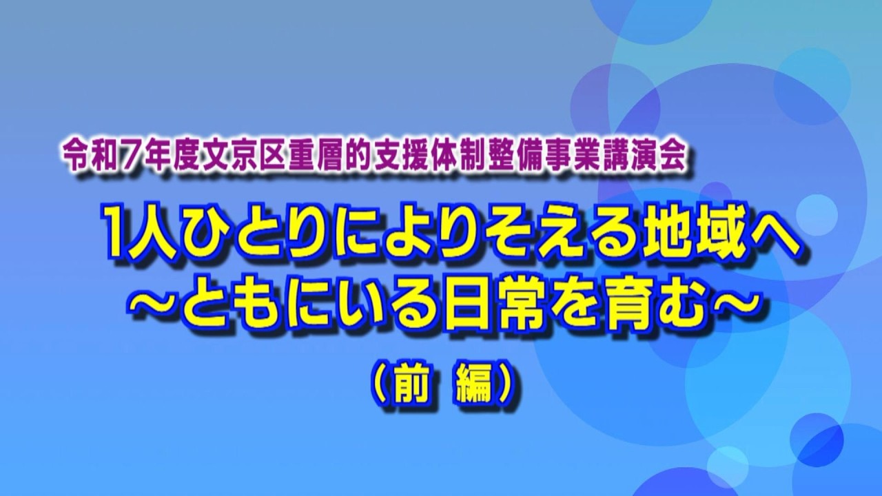 令和7年度文京区重層的支援体制整備事業講演会　1人ひとりによりそえる地域へ～ともにいる日常を育む～　前編