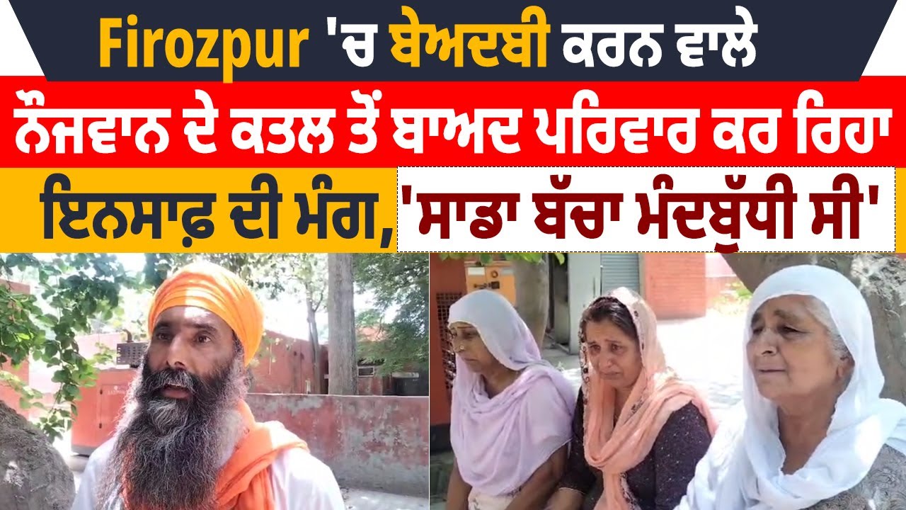 Firozpur 'ਚ ਬੇਅਦਬੀ ਕਰਨ ਵਾਲੇ ਨੌਜਵਾਨ ਦੇ ਕ.ਤਲ ਤੋਂ ਬਾਅਦ ਪਰਿਵਾਰ ਕਰ ਰਿਹਾ ਇਨਸਾਫ਼ ਦੀ ਮੰਗ
