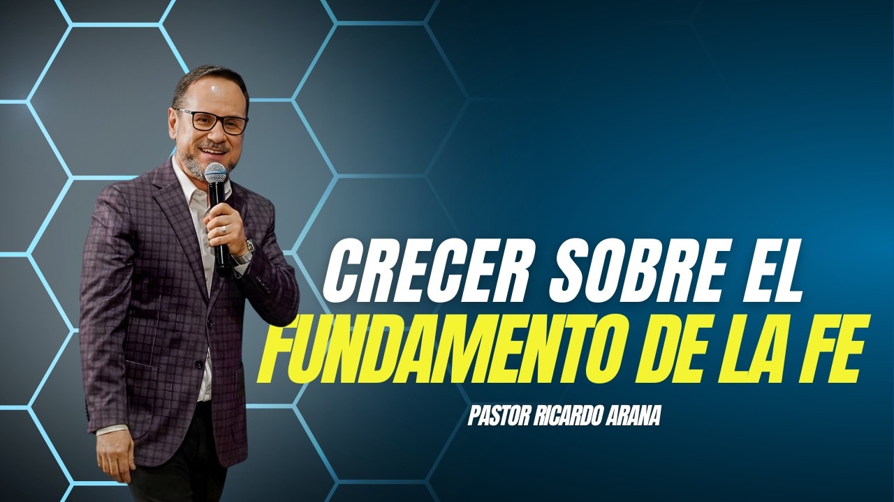 Crecer sobre el fundamento de la fe | Pastor Ricardo Arana