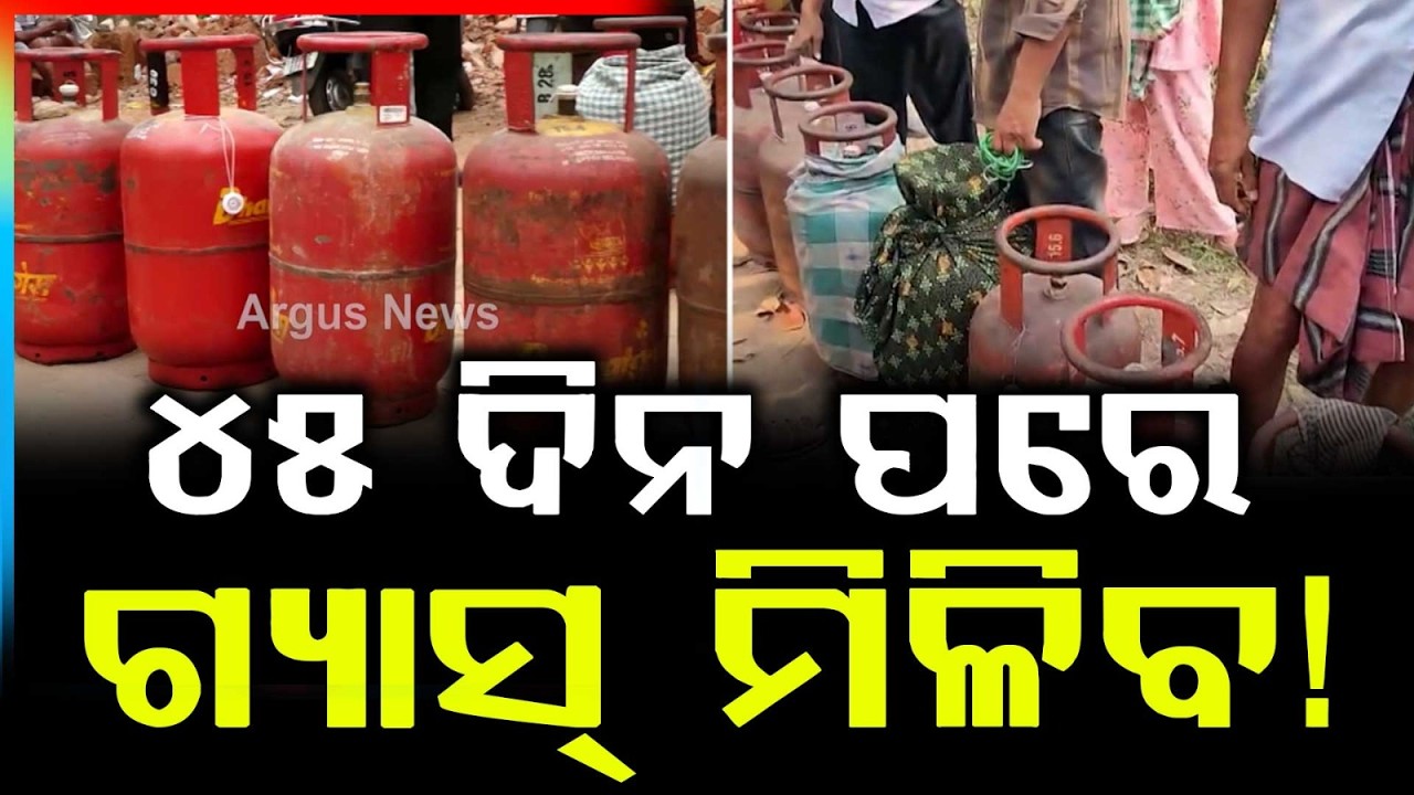 ୪୫ ଦିନ ପରେ ଗ୍ୟାସ୍ ମିଳିବ ! | Odisha LPG Update | Argus News