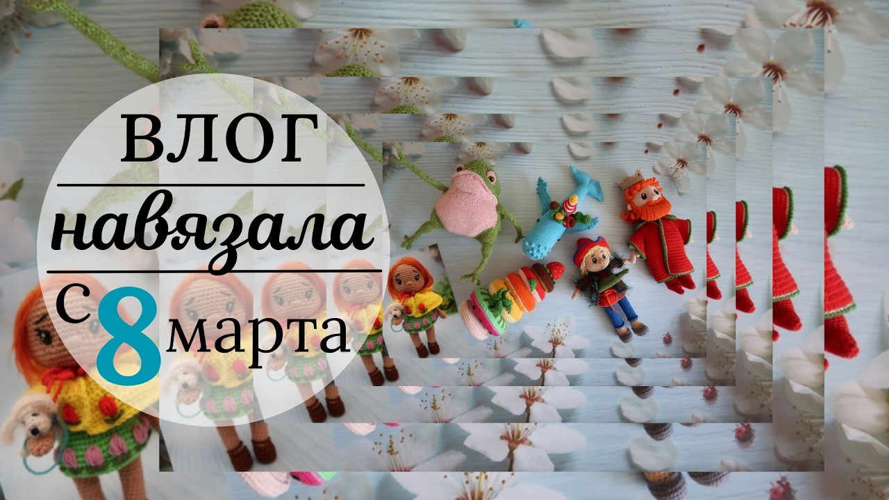Влог | связала много игрушек | 8 марта )))