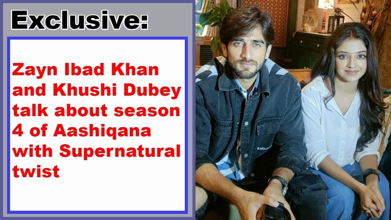 Exclusive: Zayn Ibad Khan and Khushi Dubey talk about season 4 of Aashiqana with Supernatural twist