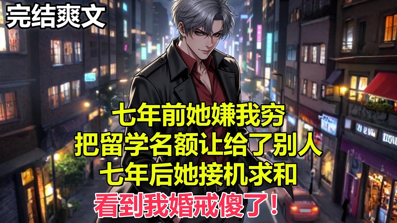 七年前她嫌我穷，把留学名额让给了别人，七年后她接机求和，看到我婚戒傻了#小说 #爽文