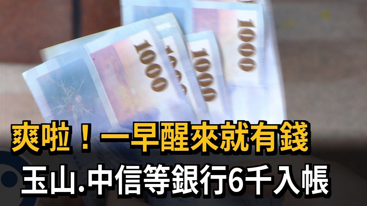 爽啦！一早醒來就有錢　玉山、中信等銀行6千入帳－民視新聞