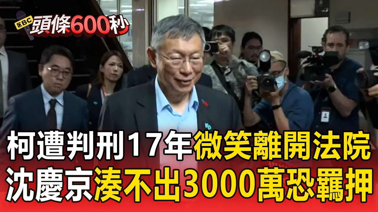 柯文哲遭判刑17年「交保微笑離開法院」！沈慶京今晚要湊出3000萬「覓保無著將被羈押」！【頭條600秒】