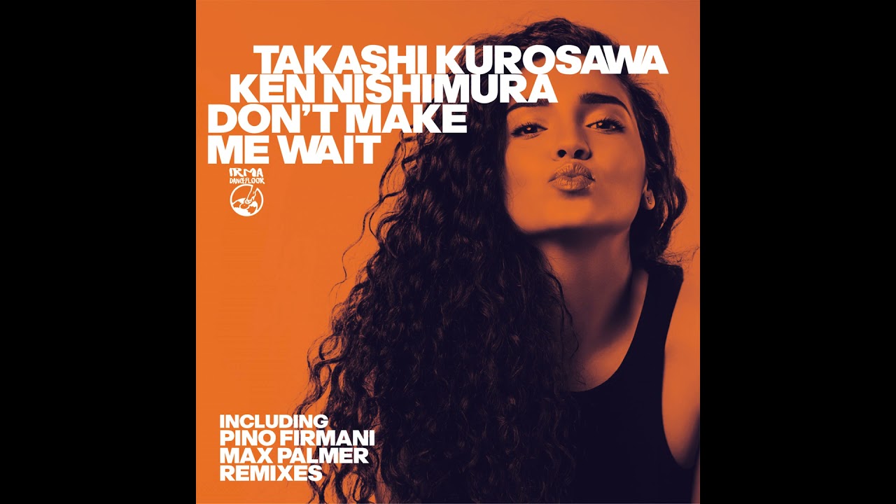 Don t Make Me Wait (Instrumental Soulful Mix) Takashi Kurosawa, Ken Nishimura IRMA DANCEFLOOR