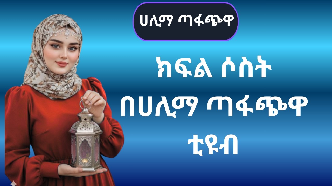 ክፍል ሶስት በሀሊማ ጣፋጭዋ ቲዩብ