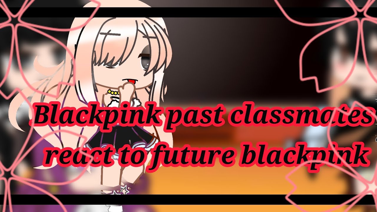 {7/10} Blackpink past classmates react to future blackpink