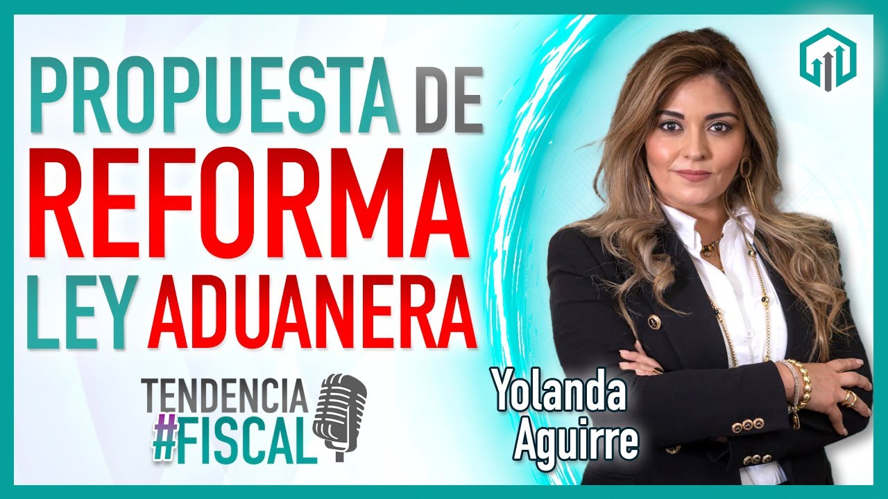 PROPUESTAS A LA REFORMA DE LA LEY DE ADUANAS | TENDENCIA #FISCAL | Lic. Yolanda Aguirre