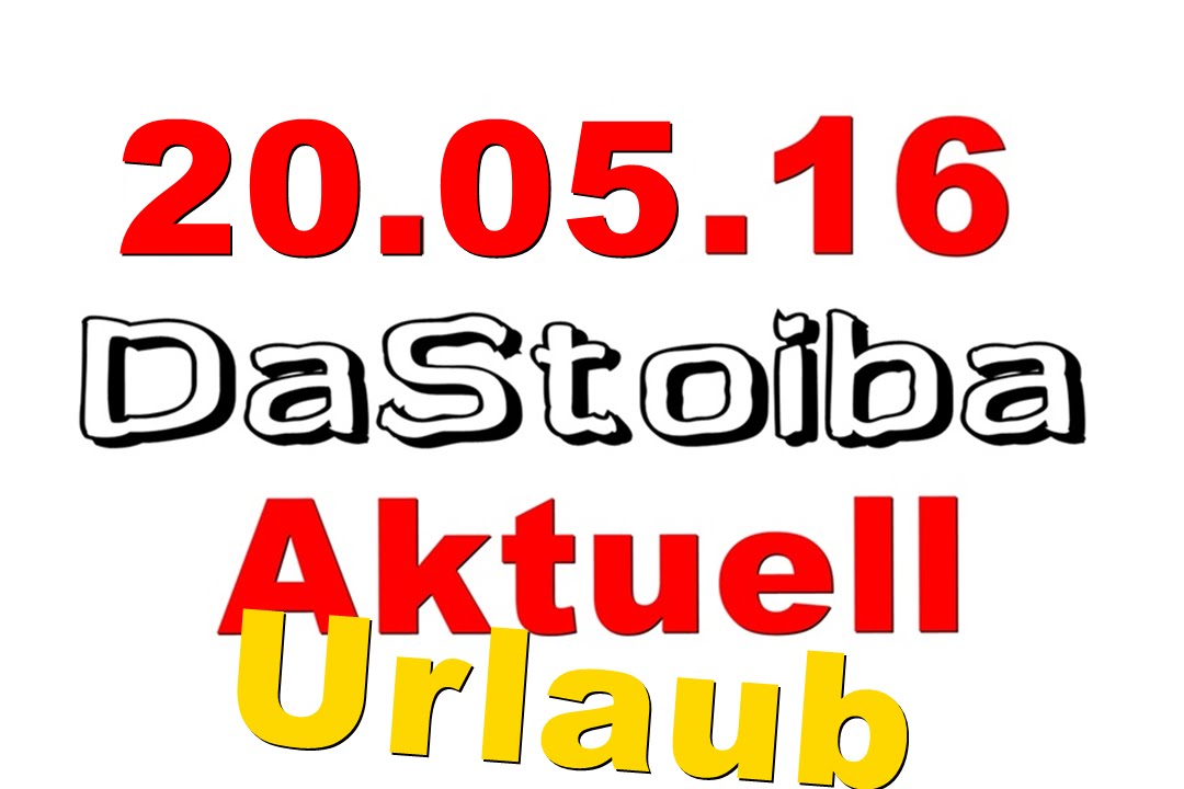 20.05.16 - DaStoiba Aktuell - 1 WOCHE IM URLAUB und das Danach