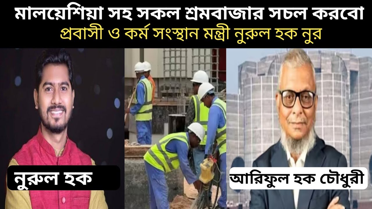 নুতুন সরকারের প্রবাসী ও শ্রম মন্ত্রী মালয়েশিয়া সহ সকল শ্রমবাজার খোলা হবে। আরিফুল হক চৌধুরী। নুরুল হক
