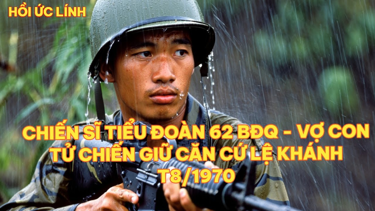 CHIẾN SĨ TIỂU ĐOÀN 62 BĐQ - VỢ CON TỬ CHIẾN GIỮ CĂN CỨ LỆ KHÁNH T8/1970