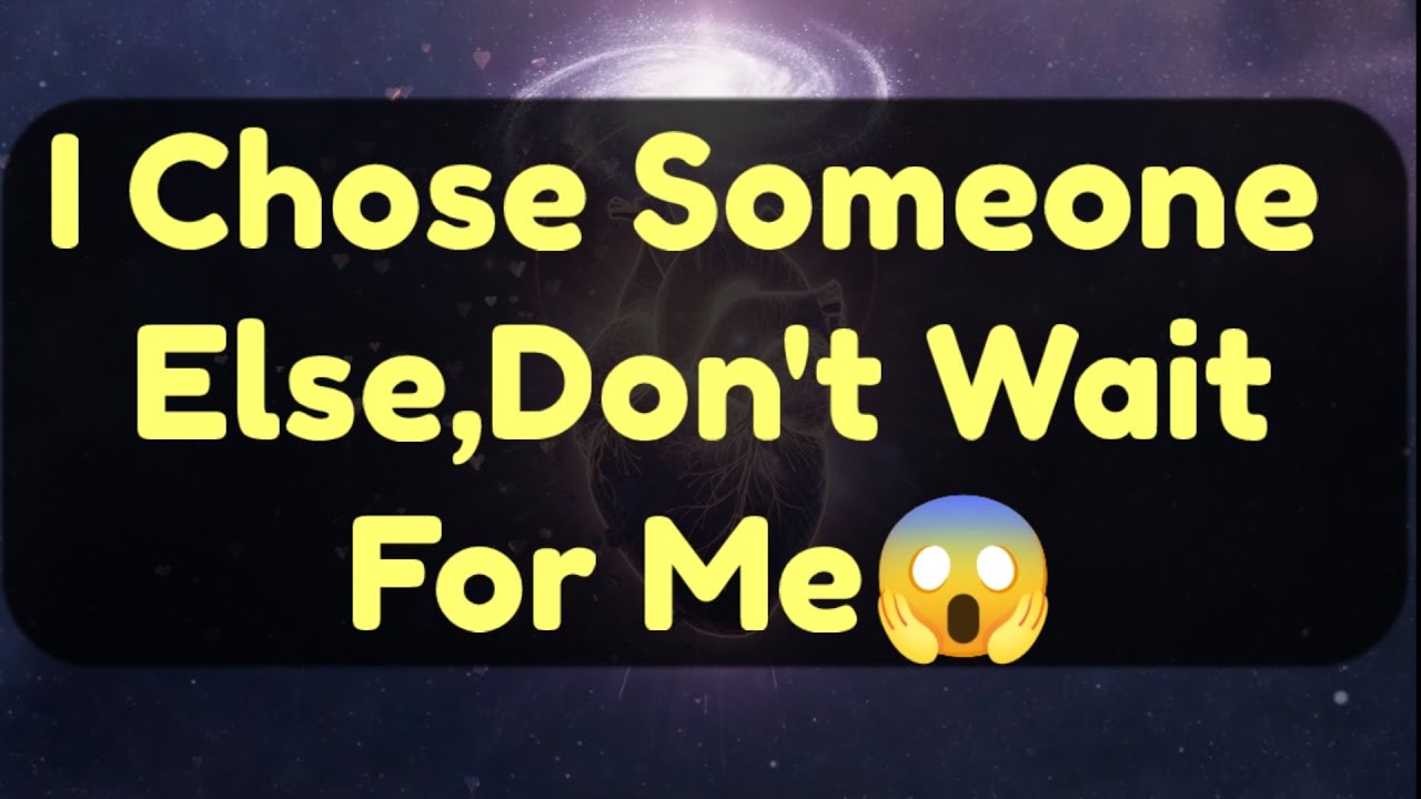 Current Thoughts And Feelings Of Your Person Love Messages I Chose Someone Else  Don't Wait For Me