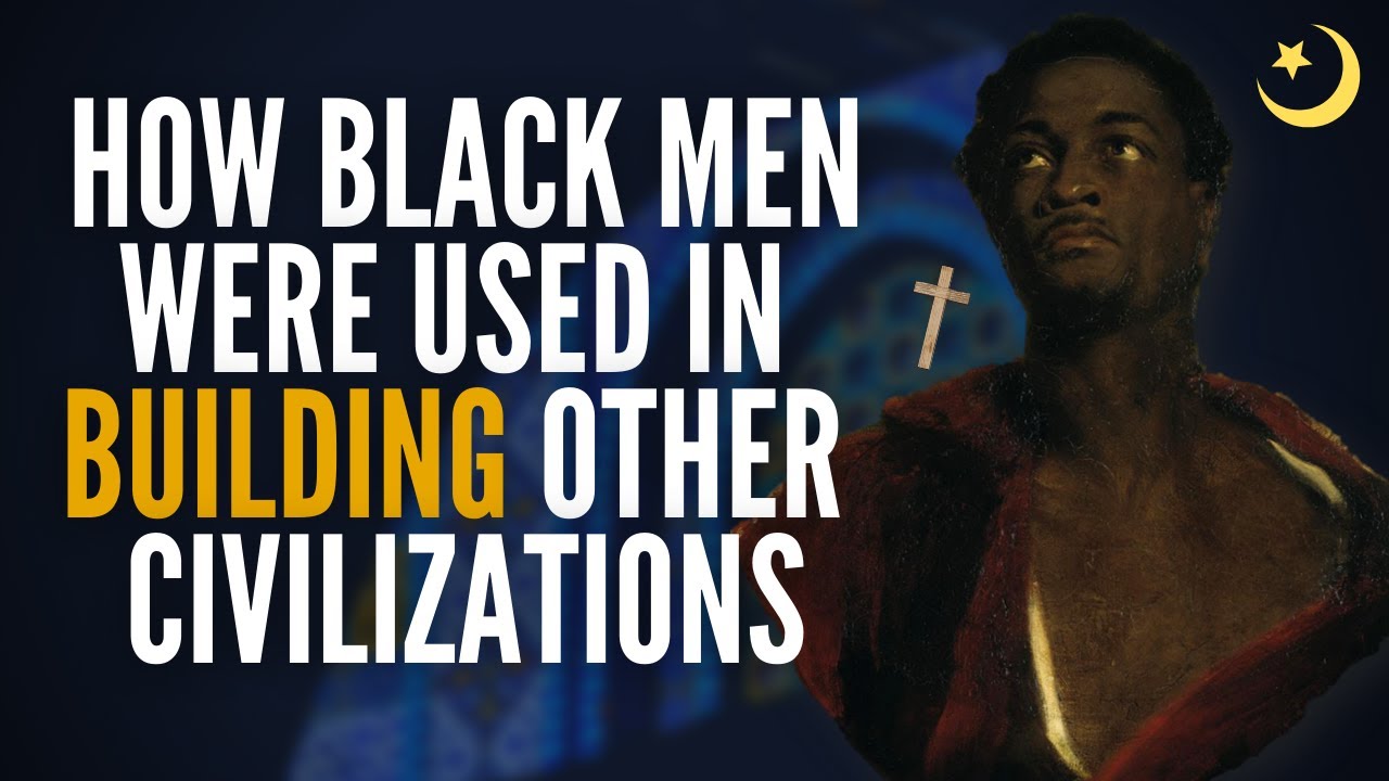 The Historical Use Of Black Men In Building Other Civilizations