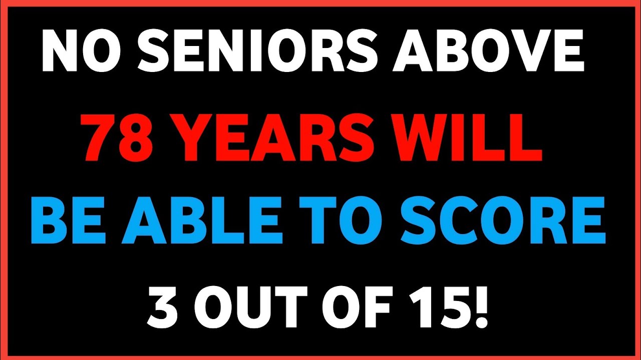 NO SENIORS ABOVE 78 YEARS WILL BE ABLE TO SCORE 3 OUT OF 15!