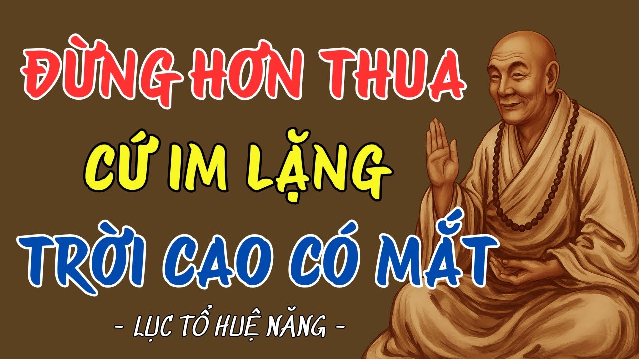 LỤC TỔ HUỆ NĂNG: ĐỪNG HƠN THUA – CỨ IM LẶNG, TRỜI CAO CÓ MẮT, NGHIỆP CÓ TRẢ  AI CŨNG NÊN NGHE 1 LẦN