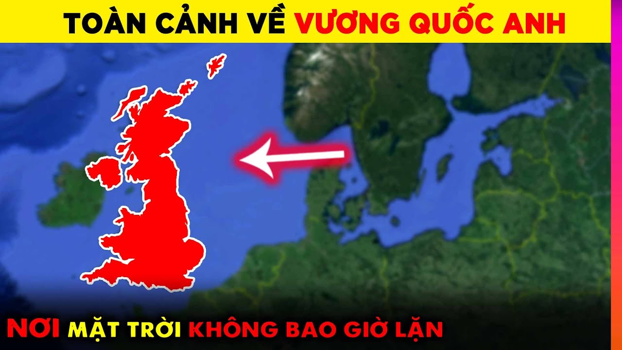 Toàn Cảnh Vương Quốc Anh - Đế Quốc Mặt Trời Không Bao Giờ Lặn | Ghiền Địa Lý