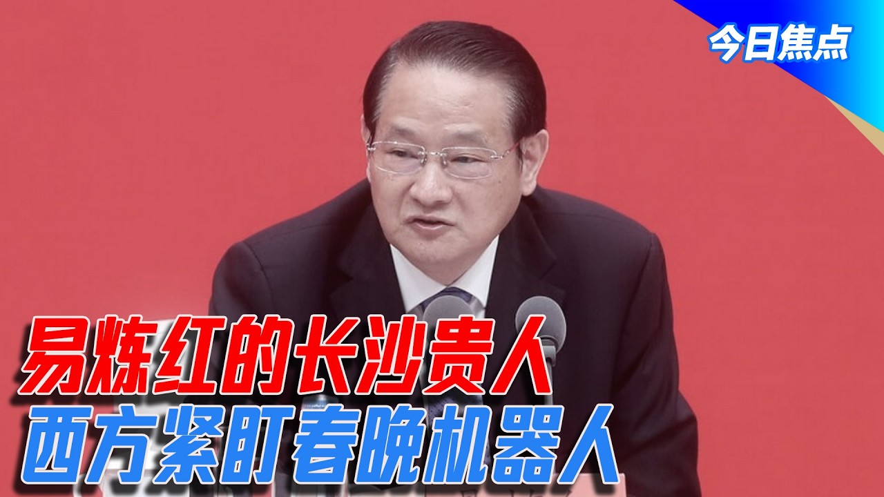 西方紧盯春晚机器人：中国领先太多了？易炼红的长沙贵人，张剑飞其人其事；李源潮现身破传闻|今日焦点